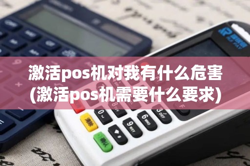 激活pos机对我有什么危害(激活pos机需要什么要求)
