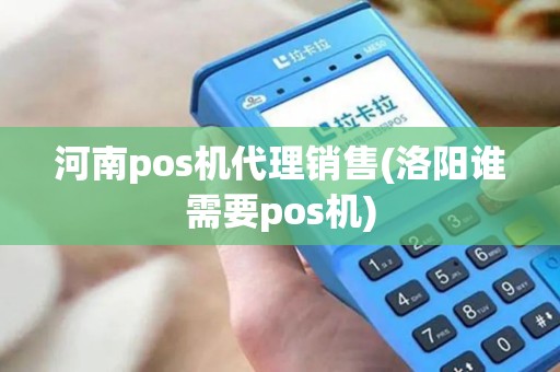河南pos机代理销售(洛阳谁需要pos机)