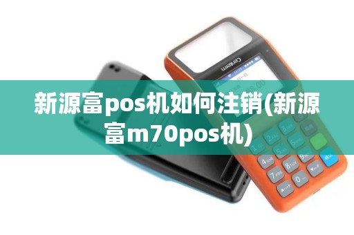 新源富pos机如何注销(新源富m70pos机)