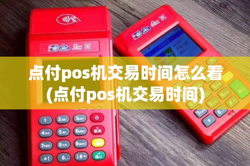 点付pos机交易时间怎么看(点付pos机交易时间)