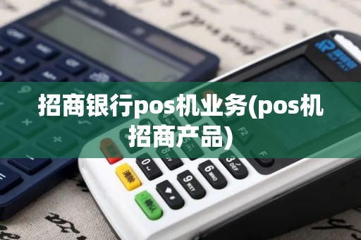 招商银行pos机业务(pos机招商产品)