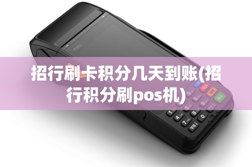 招行刷卡积分几天到账(招行积分刷pos机)
