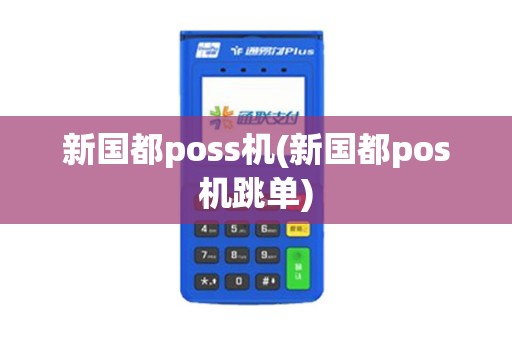 新国都poss机(新国都pos机跳单)