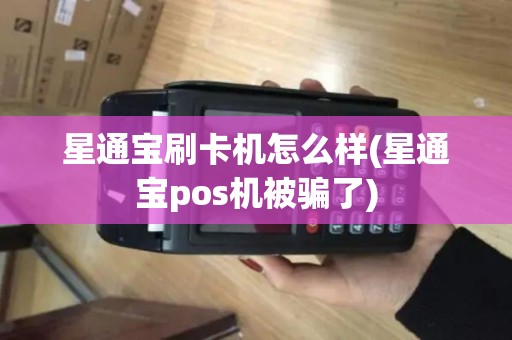 星通宝刷卡机怎么样(星通宝pos机被骗了)