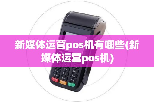 新媒体运营pos机有哪些(新媒体运营pos机)