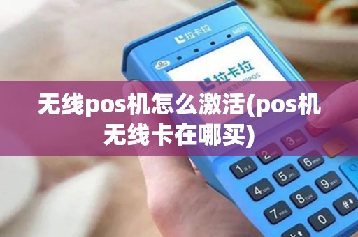 无线pos机怎么激活(pos机无线卡在哪买)