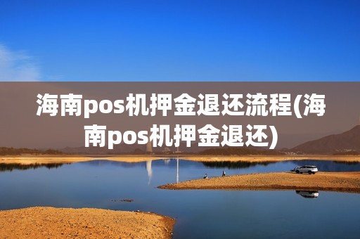 海南pos机押金退还流程(海南pos机押金退还)