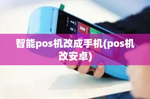 智能pos机改成手机(pos机改安卓)