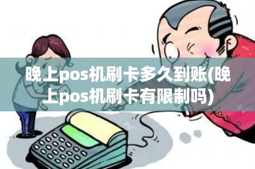 晚上pos机刷卡多久到账(晚上pos机刷卡有限制吗)