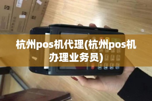 杭州pos机代理(杭州pos机办理业务员)