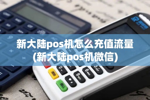 新大陆pos机怎么充值流量(新大陆pos机微信)