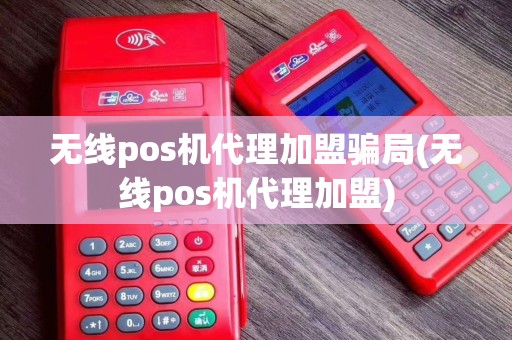 无线pos机代理加盟骗局(无线pos机代理加盟)