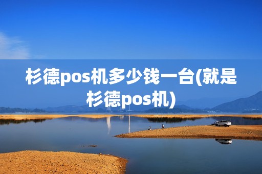 杉德pos机多少钱一台(就是杉德pos机)