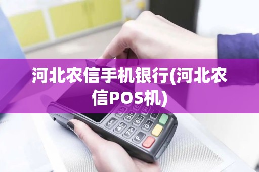 河北农信手机银行(河北农信POS机)