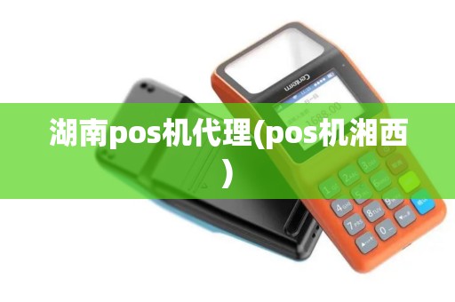 湖南pos机代理(pos机湘西)