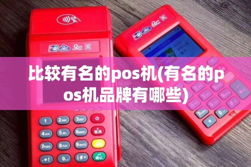比较有名的pos机(有名的pos机品牌有哪些)