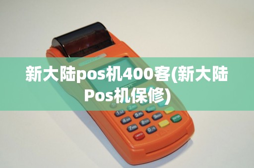 新大陆pos机400客(新大陆Pos机保修)