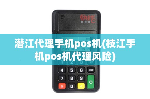 潜江代理手机pos机(枝江手机pos机代理风险)