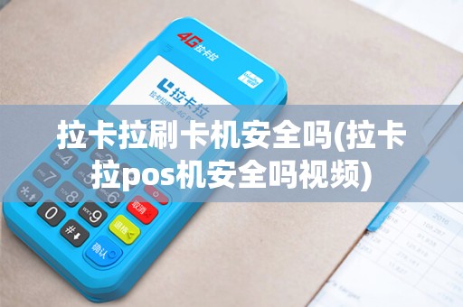 拉卡拉刷卡机安全吗(拉卡拉pos机安全吗视频)