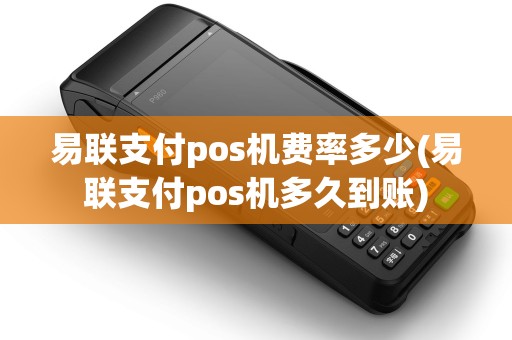 易联支付pos机费率多少(易联支付pos机多久到账)