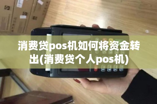 消费贷pos机如何将资金转出(消费贷个人pos机)