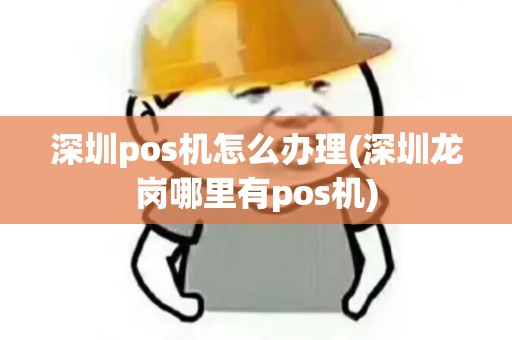 深圳pos机怎么办理(深圳龙岗哪里有pos机)