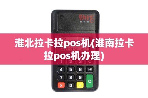 淮北拉卡拉pos机(淮南拉卡拉pos机办理)