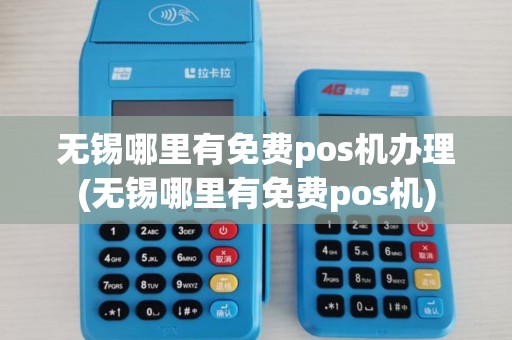 无锡哪里有免费pos机办理(无锡哪里有免费pos机)