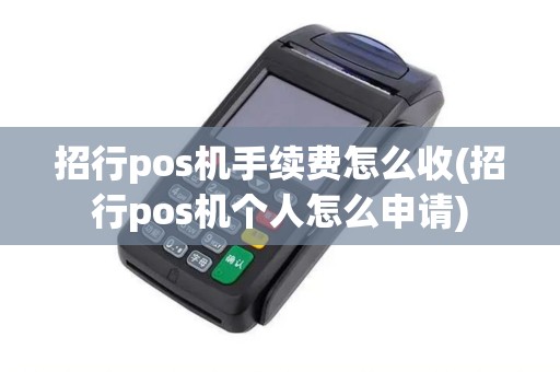 招行pos机手续费怎么收(招行pos机个人怎么申请)