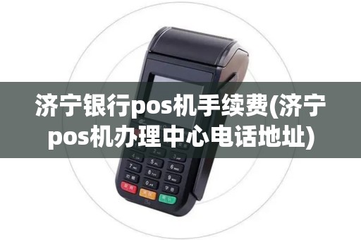 济宁银行pos机手续费(济宁pos机办理中心电话地址)