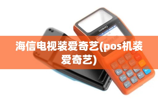 海信电视装爱奇艺(pos机装爱奇艺)