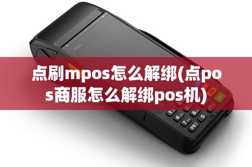 点刷mpos怎么解绑(点pos商服怎么解绑pos机)
