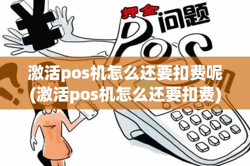 激活pos机怎么还要扣费呢(激活pos机怎么还要扣费)