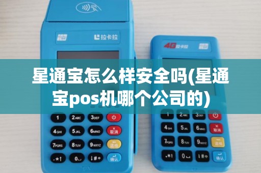 星通宝怎么样安全吗(星通宝pos机哪个公司的)