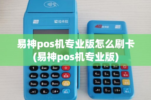 易神pos机专业版怎么刷卡(易神pos机专业版)