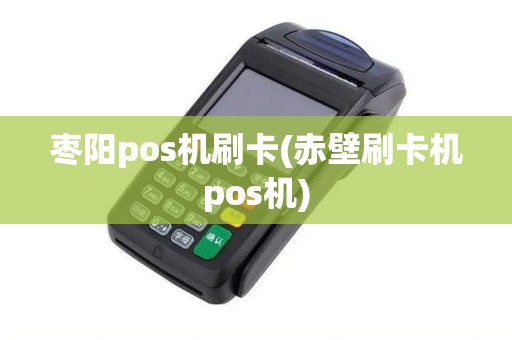 枣阳pos机刷卡(赤壁刷卡机pos机)