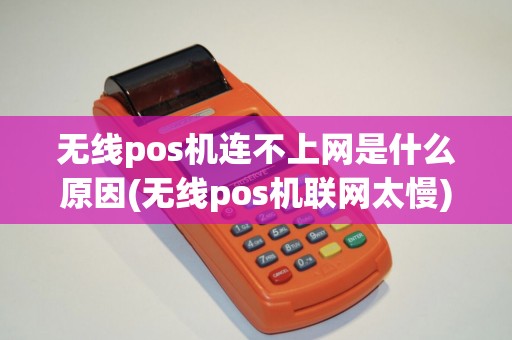 无线pos机连不上网是什么原因(无线pos机联网太慢)