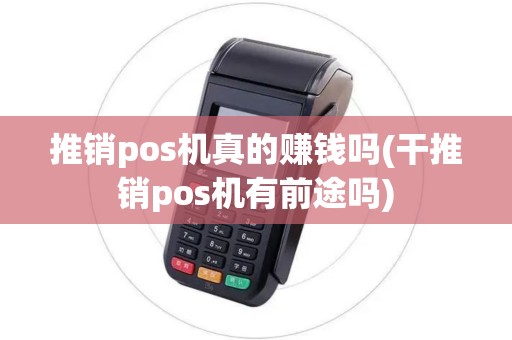 推销pos机真的赚钱吗(干推销pos机有前途吗)