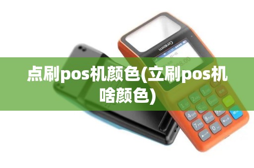 点刷pos机颜色(立刷pos机啥颜色)