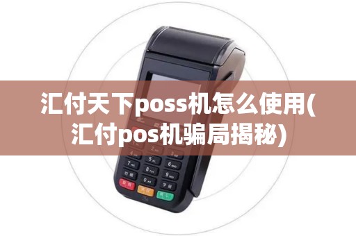 汇付天下poss机怎么使用(汇付pos机骗局揭秘)