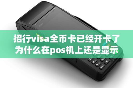 招行visa全币卡已经开卡了为什么在pos机上还是显示拒绝...