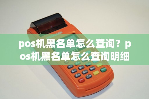 pos机黑名单怎么查询？pos机黑名单怎么查询明细