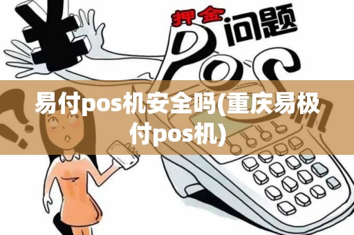 易付pos机安全吗(重庆易极付pos机)