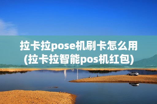 拉卡拉pose机刷卡怎么用(拉卡拉智能pos机红包)