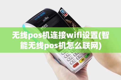 无线pos机连接wifi设置(智能无线pos机怎么联网)