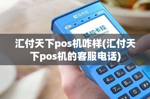 汇付天下pos机咋样(汇付天下pos机的客服电话)