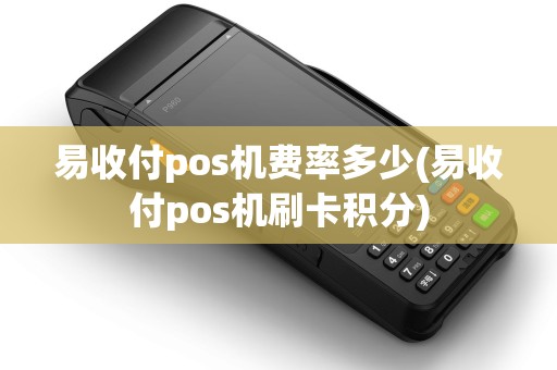 易收付pos机费率多少(易收付pos机刷卡积分)