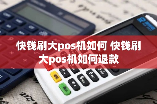 快钱刷大pos机如何 快钱刷大pos机如何退款