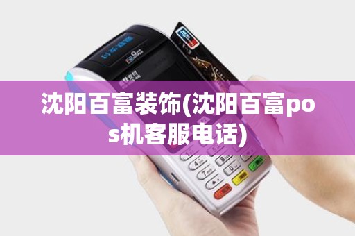 沈阳百富装饰(沈阳百富pos机客服电话)