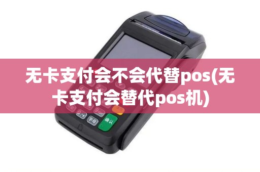无卡支付会不会代替pos(无卡支付会替代pos机)